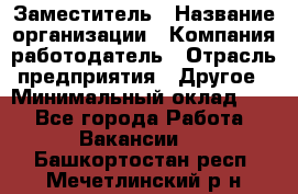 Заместитель › Название организации ­ Компания-работодатель › Отрасль предприятия ­ Другое › Минимальный оклад ­ 1 - Все города Работа » Вакансии   . Башкортостан респ.,Мечетлинский р-н